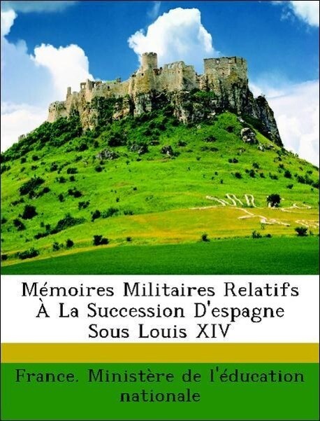 Mémoires Militaires Relatifs À La Succession D´espagne Sous Louis XIV als Taschenbuch von France. Ministère de l´éducation nationale - Nabu Press