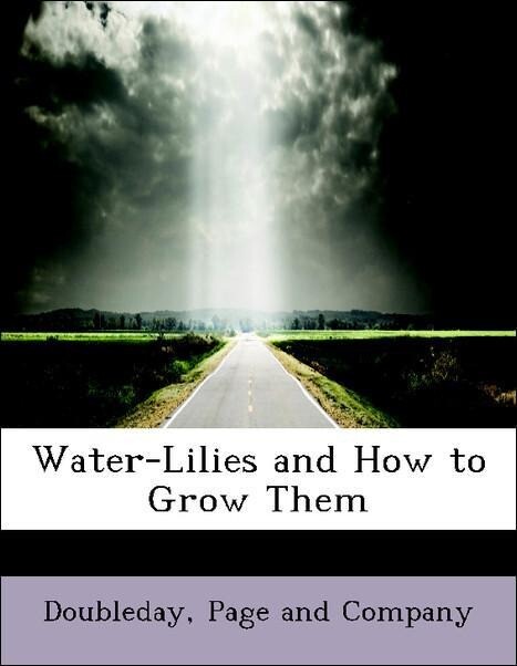 Water-Lilies and How to Grow Them als Taschenbuch von Page and Company Doubleday - BiblioLife