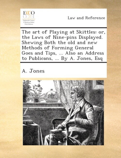 The art of playing at skittles: or, the laws of nine-pins displayed. Shewing both the old and new methods of forming general goes and tips, ... Al... - Gale ECCO, Print Editions