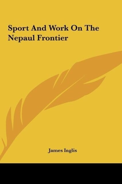 Sport And Work On The Nepaul Frontier als Buch von James Inglis - Kessinger Publishing, LLC