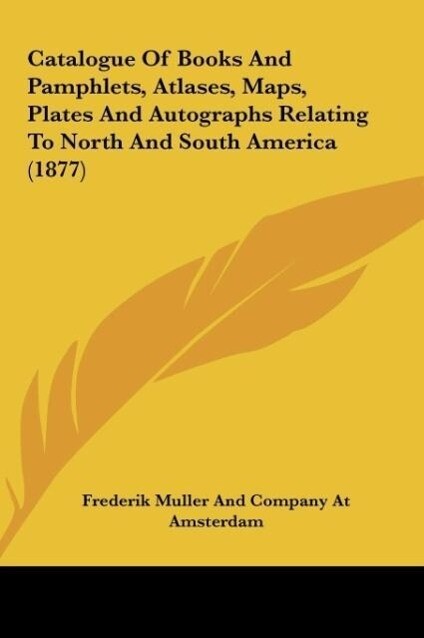 Catalogue Of Books And Pamphlets, Atlases, Maps, Plates And Autographs Relating To North And South America (1877) als Buch von Frederik Muller And... - Kessinger Publishing, LLC