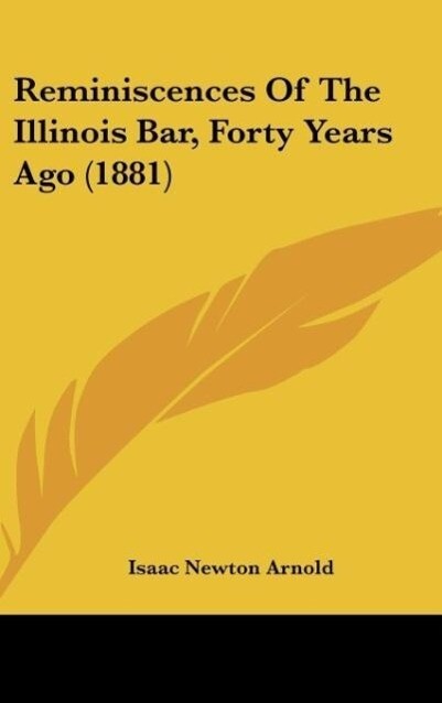 Reminiscences Of The Illinois Bar, Forty Years Ago (1881) als Buch von Isaac Newton Arnold - Kessinger Publishing, LLC