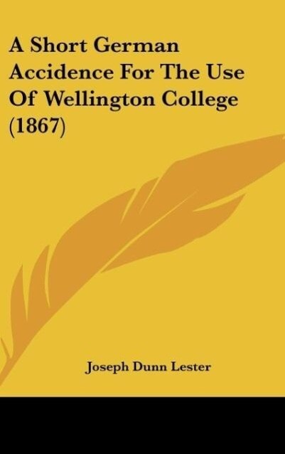 A Short German Accidence For The Use Of Wellington College (1867) als Buch von Joseph Dunn Lester - Kessinger Publishing, LLC