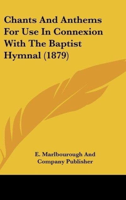 Chants And Anthems For Use In Connexion With The Baptist Hymnal (1879) als Buch von E. Marlbourough And Company Publisher - Kessinger Publishing, LLC