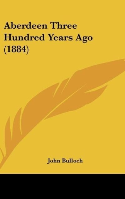 Aberdeen Three Hundred Years Ago (1884) als Buch von John Bulloch - Kessinger Publishing, LLC