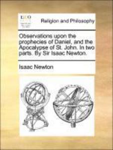 Observations upon the prophecies of Daniel, and the Apocalypse of St. John. In two parts. By Sir Isaac Newton. als Taschenbuch von Isaac Newton - Gale ECCO, Print Editions