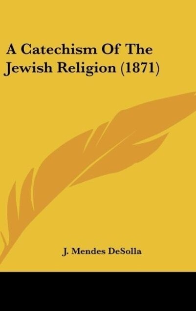 A Catechism Of The Jewish Religion (1871) als Buch von J. Mendes Desolla - Kessinger Publishing, LLC
