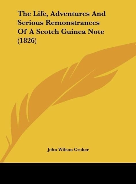 The Life, Adventures And Serious Remonstrances Of A Scotch Guinea Note (1826) als Buch von John Wilson Croker - Kessinger Publishing, LLC