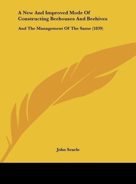 A New And Improved Mode Of Constructing Beehouses And Beehives als Buch von John Searle - Kessinger Publishing, LLC