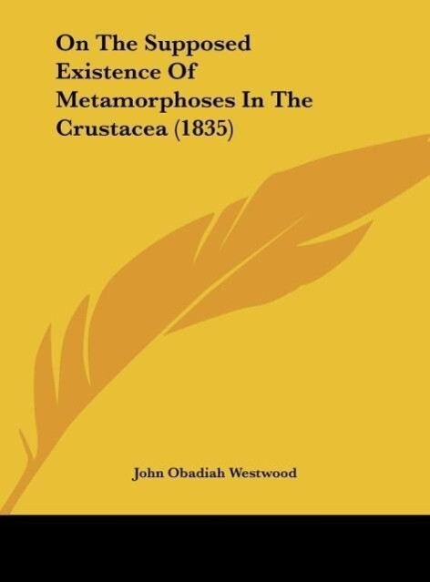 On The Supposed Existence Of Metamorphoses In The Crustacea (1835) als Buch von John Obadiah Westwood - Kessinger Publishing, LLC