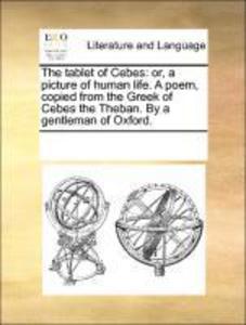 The tablet of Cebes: or, a picture of human life. A poem, copied from the Greek of Cebes the Theban. By a gentleman of Oxford. als Taschenbuch von... - Gale ECCO, Print Editions