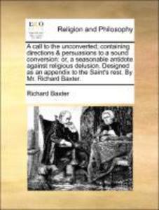 A call to the unconverted; containing directions & persuasions to a sound conversion: or, a seasonable antidote against religious delusion. Design... - Gale ECCO, Print Editions