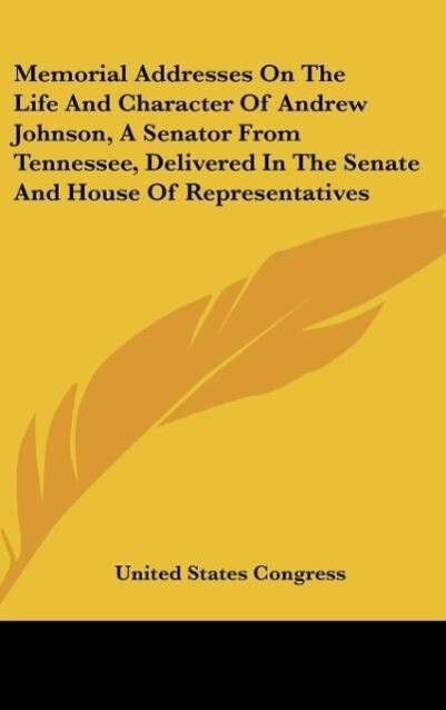 Memorial Addresses On The Life And Character Of Andrew Johnson, A Senator From Tennessee, Delivered In The Senate And House Of Representatives als... - Kessinger Publishing, LLC