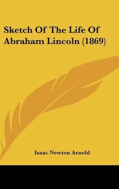 Sketch Of The Life Of Abraham Lincoln (1869) als Buch von Isaac Newton Arnold - Kessinger Publishing, LLC
