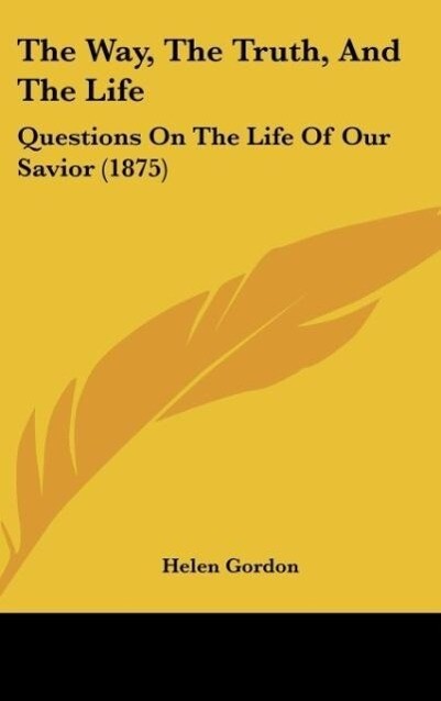 The Way, The Truth, And The Life als Buch von Helen Gordon - Kessinger Publishing, LLC