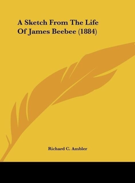 A Sketch From The Life Of James Beebee (1884) als Buch von Richard C. Ambler - Kessinger Publishing, LLC
