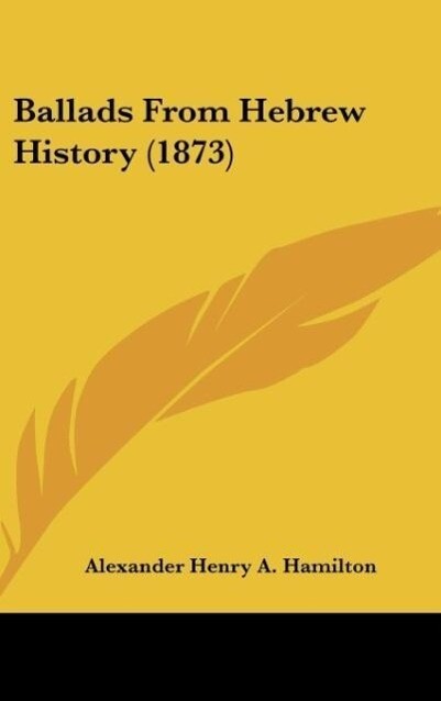 Ballads From Hebrew History (1873) als Buch von Alexander Henry A. Hamilton - Kessinger Publishing, LLC