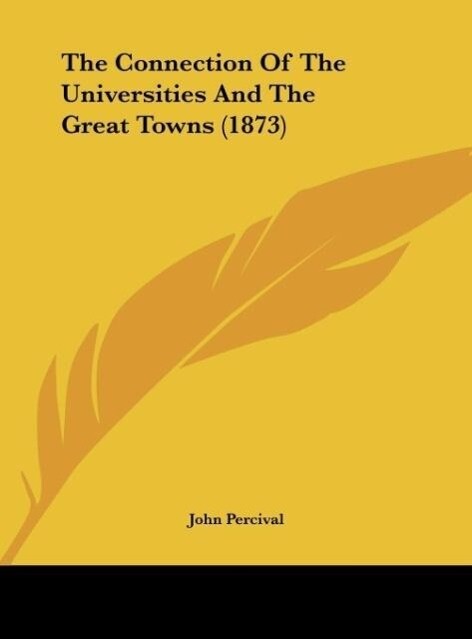 The Connection Of The Universities And The Great Towns (1873) als Buch von John Percival - Kessinger Publishing, LLC