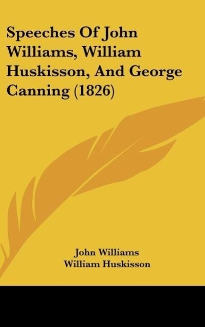 Speeches Of John Williams, William Huskisson, And George Canning (1826) als Buch von John Williams, William Huskisson, George Canning - Kessinger Publishing, LLC