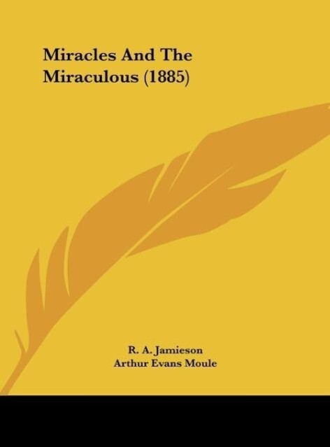 Miracles And The Miraculous (1885) als Buch von R. A. Jamieson, Arthur Evans Moule - Kessinger Publishing, LLC