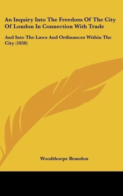 An Inquiry Into The Freedom Of The City Of London In Connection With Trade als Buch von Woodthorpe Brandon - Kessinger Publishing, LLC