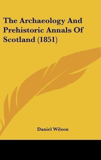 The Archaeology And Prehistoric Annals Of Scotland (1851) als Buch von Daniel Wilson - Kessinger Publishing, LLC
