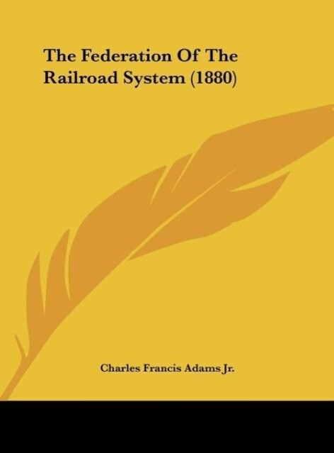 The Federation Of The Railroad System (1880) als Buch von Charles Francis Adams Jr. - Kessinger Publishing, LLC