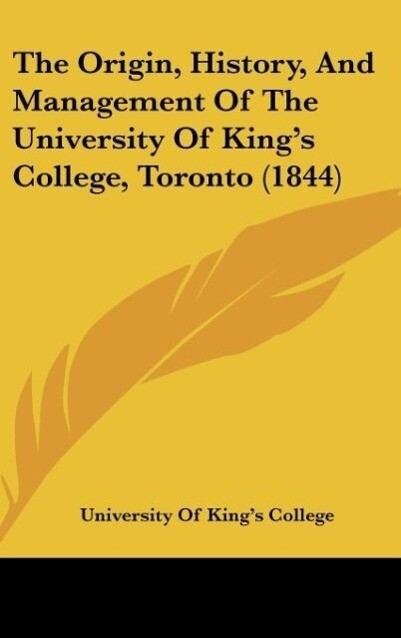 The Origin, History, And Management Of The University Of King´s College, Toronto (1844) als Buch von University Of King´s College - Kessinger Publishing, LLC