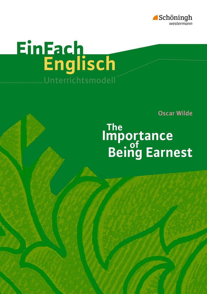 The Importance of Being Earnest. EinFach Englisch Unterrichtsmodelle - Till Kinzel/ Bianca Schwindt