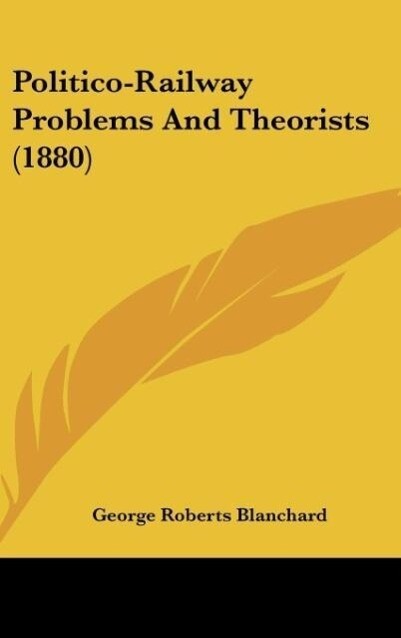 Politico-Railway Problems And Theorists (1880) als Buch von George Roberts Blanchard - Kessinger Publishing, LLC