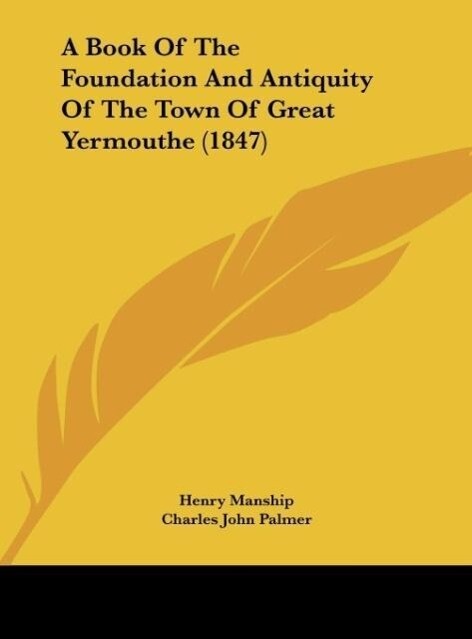 A Book Of The Foundation And Antiquity Of The Town Of Great Yermouthe (1847) als Buch von Henry Manship - Kessinger Publishing, LLC