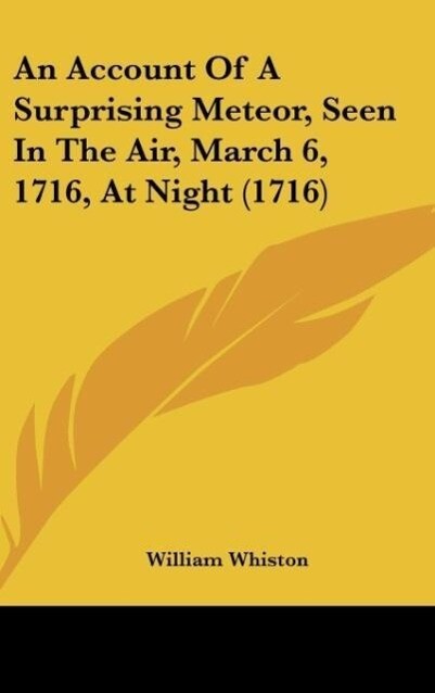 An Account Of A Surprising Meteor, Seen In The Air, March 6, 1716, At Night (1716) als Buch von William Whiston - Kessinger Publishing, LLC