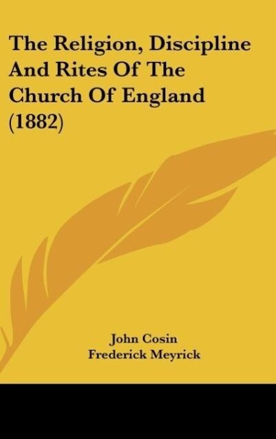 The Religion, Discipline And Rites Of The Church Of England (1882) als Buch von John Cosin - Kessinger Publishing, LLC