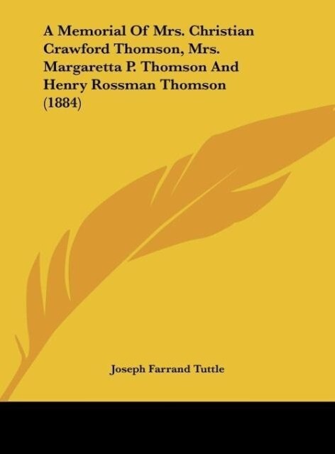 A Memorial Of Mrs. Christian Crawford Thomson, Mrs. Margaretta P. Thomson And Henry Rossman Thomson (1884) als Buch von Joseph Farrand Tuttle - Kessinger Publishing, LLC