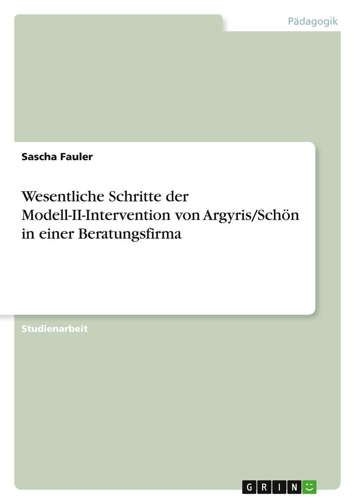 Wesentliche Schritte der Modell-II-Intervention von Argyris/Schön in einer Beratungsfirma als Buch von Sascha Fauler - GRIN Verlag
