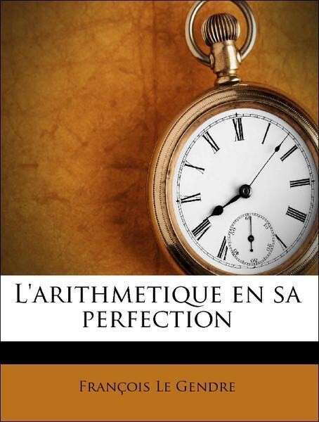 L´arithmetique en sa perfection als Taschenbuch von François Le Gendre - Nabu Press