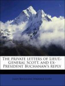 The private letters of Lieut.-General Scott, and ex-President Buchanan´s reply als Taschenbuch von James Buchanan, Winfield Scott - Nabu Press
