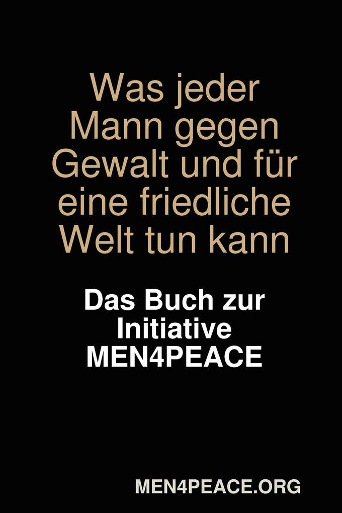Was jeder Mann gegen Gewalt und für eine friedliche Welt tun kann. Das Buch zur Initiative MEN4PEACE. - MEN4PEACE. org