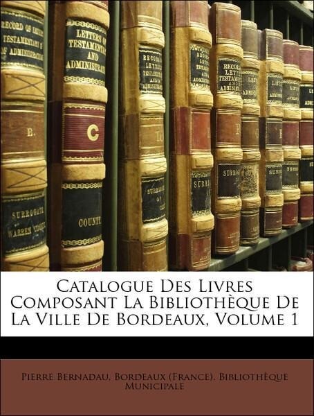 Catalogue Des Livres Composant La Bibliothèque De La Ville De Bordeaux, Volume 1 als Taschenbuch von Pierre Bernadau, Bordeaux (France). Bibliothè... - Nabu Press