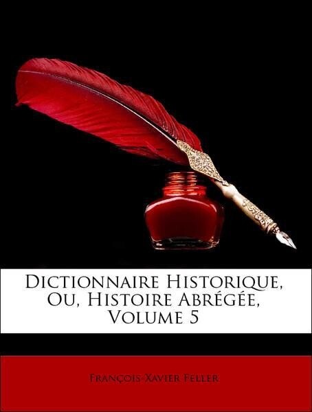 Dictionnaire Historique, Ou, Histoire Abrégée, Volume 5 als Taschenbuch von François-Xavier Feller - Nabu Press