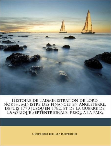 Histoire de l´administration de Lord North, ministre des finances en Angleterre, depuis 1770 jusqu´en 1782, et de la guerre de l´Amérique Septentr... - Nabu Press