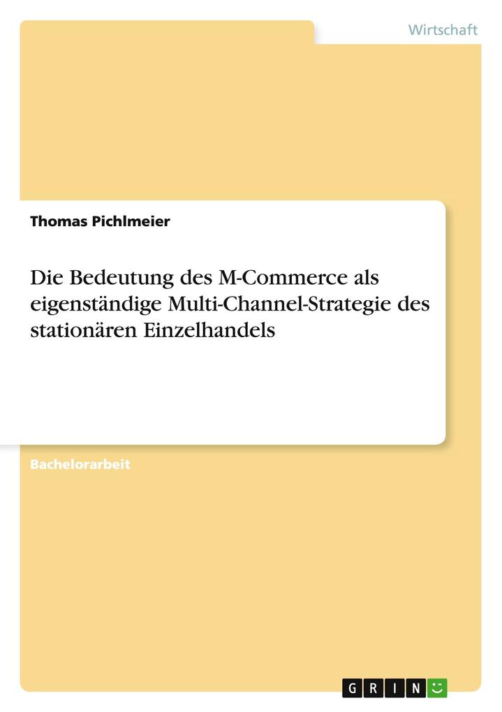 Die Bedeutung des M-Commerce als eigenständige Multi-Channel-Strategie des stationären Einzelhandels als Buch von Thomas Pichlmeier - GRIN Publishing