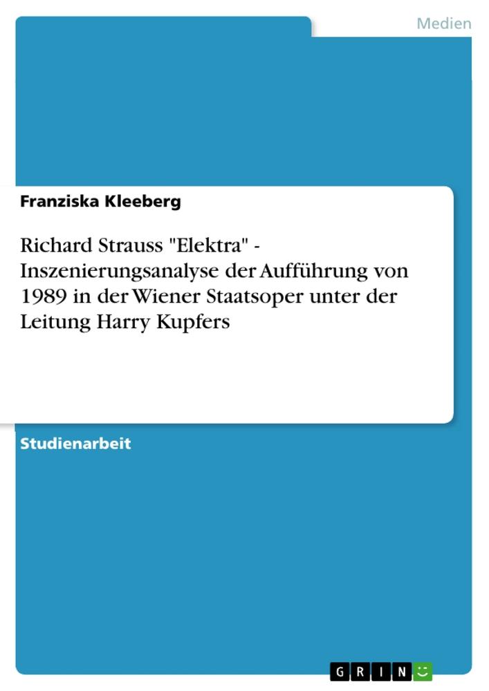 Richard Strauss Elektra - Inszenierungsanalyse der Aufführung von 1989 in der Wiener Staatsoper unter der Leitung Harry Kupfers - Franziska Kleeberg