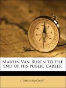 Martin Van Buren to the end of his public career als Taschenbuch von George Bancroft - Nabu Press