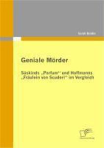 Geniale Mörder: Süskinds 'Parfum' und Hoffmanns 'Fräulein von Scuderi' im Vergleich - Sarah Baldin