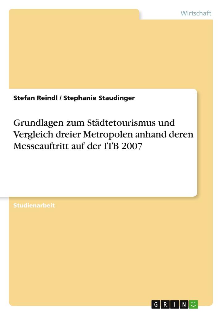 Grundlagen zum Städtetourismus und Vergleich dreier Metropolen anhand deren Messeauftritt auf der ITB 2007 - Stefan Reindl/ Stephanie Staudinger