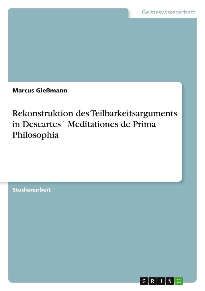 Rekonstruktion des Teilbarkeitsarguments in Descartes Meditationes de Prima Philosophia - Marcus Gießmann
