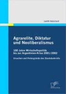 Agrarelite Diktatur und Neoliberalismus: 100 Jahre Wirtschaftspolitik bis zur Argentinien-Krise 2001/2002 - Judith Haferland
