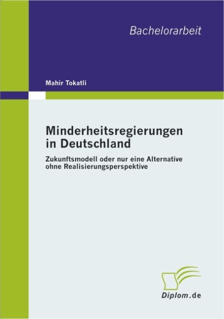 Minderheitsregierungen in Deutschland: Zukunftsmodell oder nur eine Alternative ohne Realisierungsperspektive - Mahir Tokatli