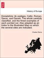 Dorsetshire: its vestiges, Celtic, Roman, Saxon, and Danish. The whole carefully classified, and the finest examples of each pointed out. Also ada... - British Library, Historical Print Editions